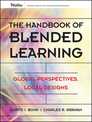 The Handbook of Blended Learning: Global Perspectives, Local Designs by Curtis J. Bonk, Charles R. Graham