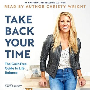 Take Back Your Time: The Guilt-Free Guide to Life Balance by Christy Wright