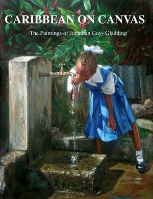 Caribbean on Canvas: The Paintings of Jonathan Guy-Gladding (JAG) by Jonathan Guy-Gladding