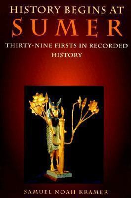 History Begins at Sumer: Thirty-Nine Firsts in Recorded History by Samuel Noah Kramer