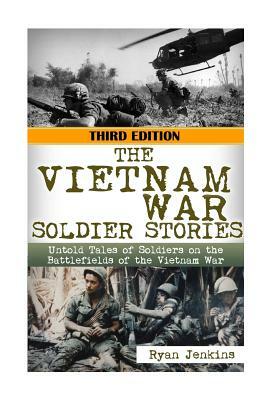 The Vietnam War Soldier Stories: Untold Tales of the Soldiers on the Battlefields of the Vietnam War by Ryan Jenkins