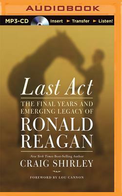 Last Act: The Final Years and Emerging Legacy of Ronald Reagan by Craig Shirley