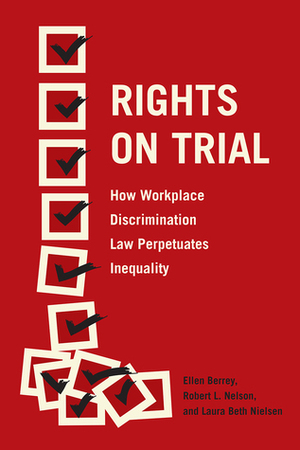 Rights on Trial: How Workplace Discrimination Law Perpetuates Inequality by Ellen Berrey, Robert L. Nelson, Laura Beth Nielsen