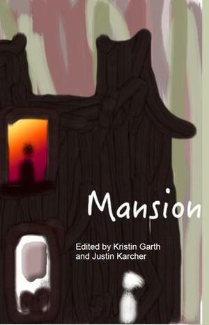 Mansion by Juliette vanderMolen, Kristy Bowen, Amy Alexander, Sheena Carroll, JB Stone, Tom Snarksky, Sarah Etlinger, Joanna Valente, Kami Westhoff, Tianna G. Hansen, Kristin Garth, Buck Weiss, Effy Winter, Bayveen O'Connell, Ashley Bullen-Cutting, Tara Lynn Hawk, Kiley Lee, Juliet Cook, j/j hasten, Sara Moore Wagner, John Dorsey, James Diaz, Jack B. Bedell, Julio Montvalvo Valentin, Jeanette Powers, Justin Karcher