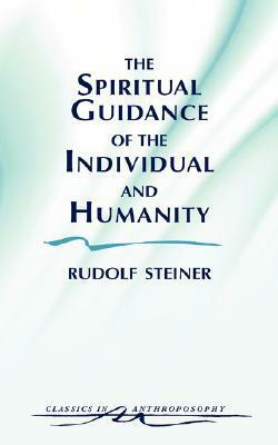 The Spiritual Guidance of the Individual and Humanity: Some Results of Spiritual-Scientific Research Into Human History and Development by Rudolf Steiner
