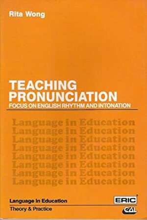 Teaching Pronunciation: Focus on English Rhythm and Intonation by Rita Wong