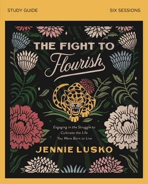 The Fight to Flourish Study Guide: Engaging in the Struggle to Cultivate the Life You Were Born to Live by Jennie Lusko