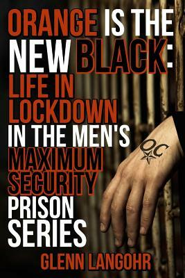 Orange Is The New Black: Life In Lockdown In The Men's Maximum Security Prison by Glenn Langohr