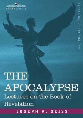 The Apocalypse: Lectures on the Book of Revelation by Joseph a. Seiss