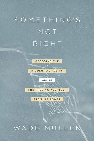 Something's Not Right: Decoding the Hidden Tactics of Abuse—and Freeing Yourself from Its Power by Diane Mandt Langberg, Wade Mullen, Wade Mullen