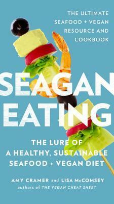 Seagan Eating: The Lure of a Healthy, Sustainable Seafood + Vegan Diet by Lisa McComsey, Amy Cramer