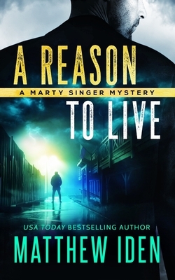 A Reason to Live: A Marty Singer Mystery by Matthew Iden