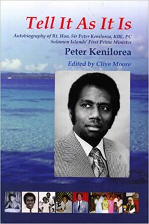 Tell it as it is: Autobiography of Rt. Hon. Sir Peter Kenilorea, KBE, PC, Solomon Islands' First Prime Minister by Peter Kenilorea