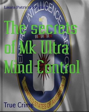 The Secrets of MK Ultra Mind Control by Laura Patricia Kearney