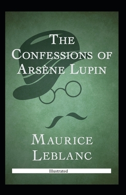 The Confessions of Arsène Lupin Illustrated by Maurice Leblanc