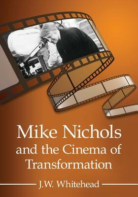 Mike Nichols and the Cinema of Transformation by J. W. Whitehead