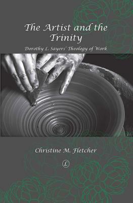 The Artist and the Trinity: Dorothy L. Sayers' Theology of Work by Christine M. Fletcher