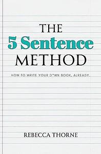 The 5 Sentence Method: How to Write Your Damn Book Already by Rebecca Thorne