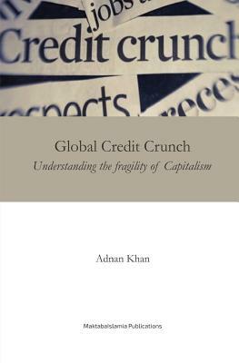 Global Credit Crunch: Understanding the Fragility of Capitalism by Adnan Khan