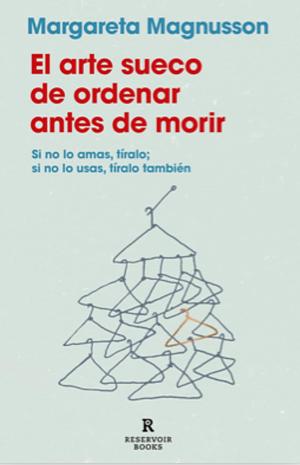 El arte sueco de ordenar antes de morir: Si no lo amas, tíralo; si no lo usas, tíralo también by Margareta Magnusson