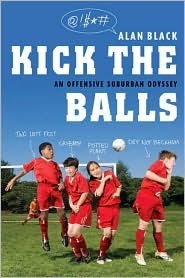 Kick the Balls: An Offensive Suburban Odyssey by Alan Black