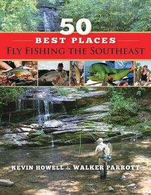 50 Best Places Fly Fishing the Southeast by Walker Parrott, Kevin Howell