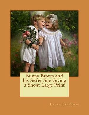 Bunny Brown and his Sister Sue Giving a Show: Large Print by Laura Lee Hope