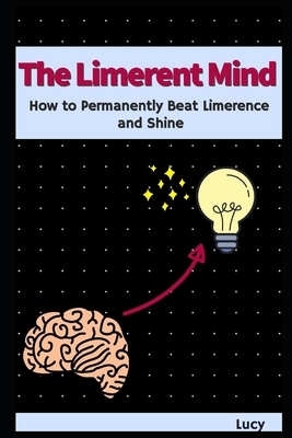 The Limerent Mind: How to Permanently Beat Limerence and Shine by Lucy Bain