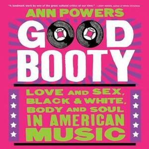 Good Booty: Love and Sex, Black and White, Body and Soul in American Music by Teri Schnaubelt, Ann Powers