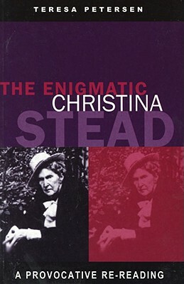The Enigmatic Christina Stead: A Provocative Re-Reading by Teresa Petersen