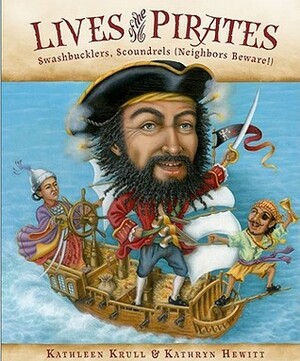 Lives of the Pirates: Swashbucklers, Scoundrels (Neighbors Beware!) by Kathryn Hewitt, Kathleen Krull