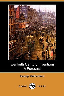 Twentieth Century Inventions: A Forecast (Dodo Press) by George Sutherland