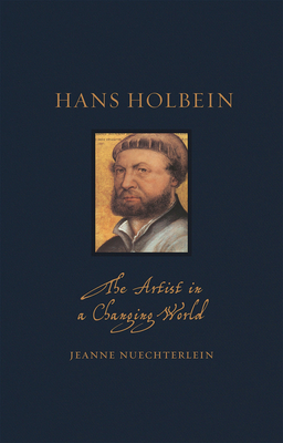 Hans Holbein: The Artist in a Changing World by Jeanne Nuechterlein