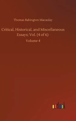 Critical, Historical, and Miscellaneous Essays; Vol. (4 of 6): Volume 4 by Thomas Babington Macaulay
