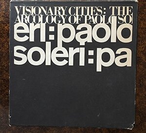 Visionary Cities : The Arcology of Paolo Soleri by Donald Wall, W. Borek, Paolo Soleri