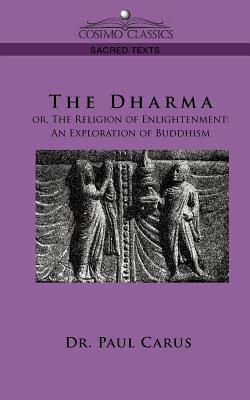 The Dharma: Or, the Religion of Enlightenment: An Exploration of Buddhism by Paul Carus