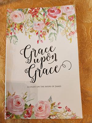 Grace Upon Grace A Study On The Book Of James by Kristin Schmucker