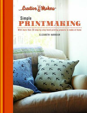 Creative Makers: Printmaking: with more than 30 step-by-step hand printing projects to make at home by Elizabeth Harbour