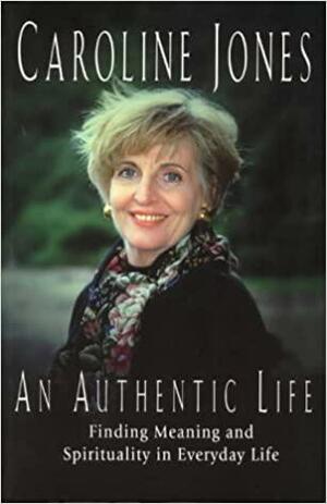 An Authentic Life: Finding Meaning and Spirituality in Everyday Life by Caroline Jones