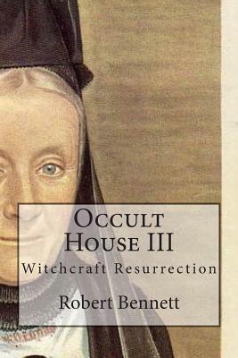 Occult House III: Witchcraft Resurrection by Robert Bennett