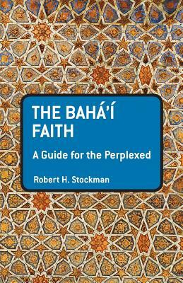 The Baha'i Faith: A Guide for the Perplexed by Robert H. Stockman