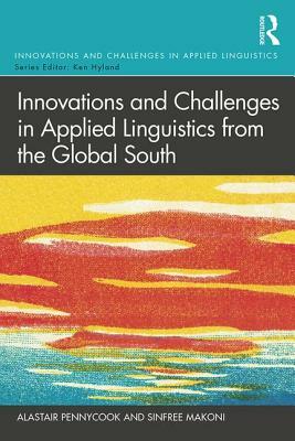 Innovations and Challenges in Applied Linguistics from the Global South by Alastair Pennycook, Sinfree Makoni