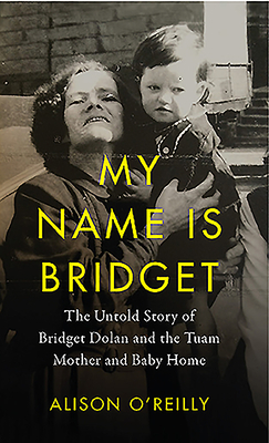 My Name Is Bridget: The Untold Story of Bridget Dolan and the Tuam Mothers and Baby Home by Alison O'Reilly