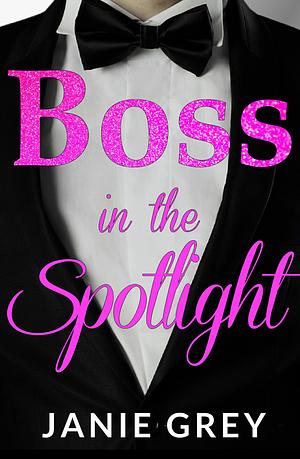 Boss in the Spotlight: A billionaire boss romance by Janie Grey, Janie Grey