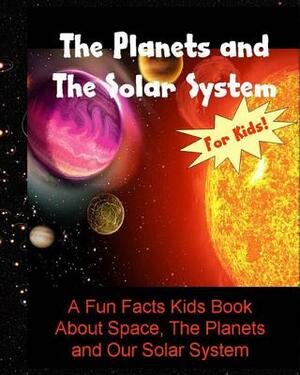 The Planets and The Solar System: A Fun Facts Kids Book About Space, The Planets and Our Solar System by Dee Phillips