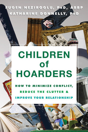 Children of Hoarders: How to Minimize Conflict, Reduce the Clutter, and Improve Your Relationship by Katharine Donnelly, Fugen Neziroglu