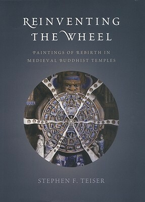 Reinventing the Wheel: Paintings of Rebirth in Medieval Buddhist Temples by Stephen F. Teiser