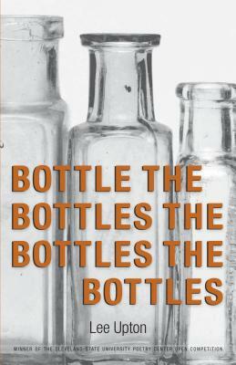 Bottle the Bottles the Bottles the Bottles by Lee Upton