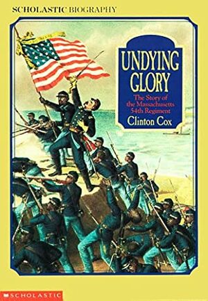 Undying Glory: The Story of the Massachusetts Fifty-Fourth Regiment by Clinton Cox
