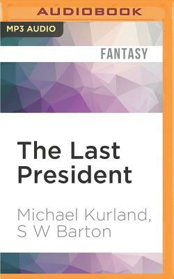 The Last President: A Novel of an Alternative America by Michael Kurland, S. W. Barton